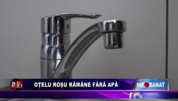 Oțelu Roșu rămâne fără apă