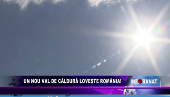 Un nou val de căldură lovește România!