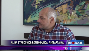 Alina Stancovici: Romeo Dunca, așteaptă-mă!