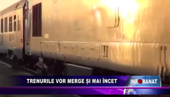 Trenurile vor merge și mai încet