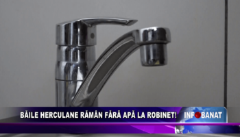 BĂILE HERCULANE RĂMÂN FĂRĂ APĂ LA ROBINET!