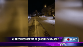 Nu treci neobservat pe șoselele cărășene