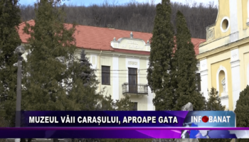 Muzeul Văii Carașului, aproape gata