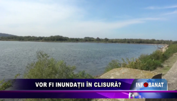 Vor fi inundații în Clisură?