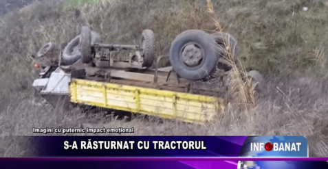 S-a răsturnat cu tractorul